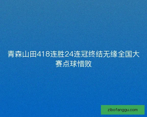 青森山田418连胜24连冠终结无缘全国大赛点球惜败