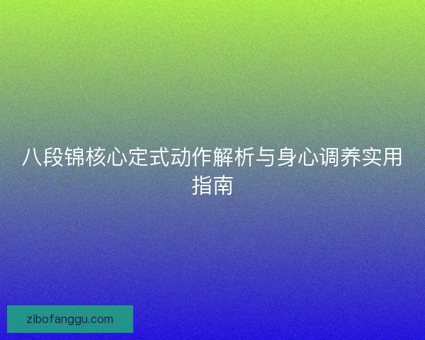 八段锦核心定式动作解析与身心调养实用指南