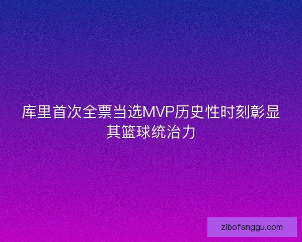 库里首次全票当选MVP历史性时刻彰显其篮球统治力 库里首次全票当选MVP历史性时刻彰显其篮球统治力