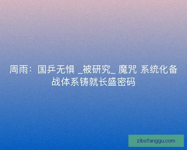 周雨：国乒无惧 _被研究_ 魔咒 系统化备战体系铸就长盛密码