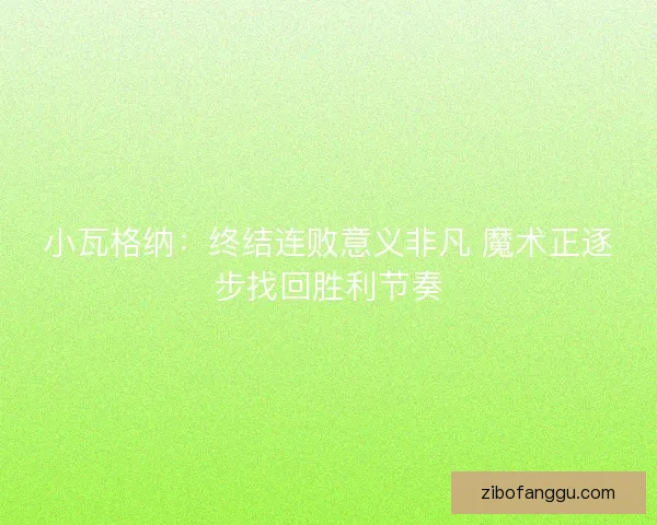 小瓦格纳:终结连败意义非凡 魔术正逐步找回胜利节奏 小瓦格纳:终结连败意义非凡 魔术正逐步找回胜利节奏